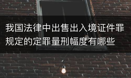 我国法律中出售出入境证件罪规定的定罪量刑幅度有哪些