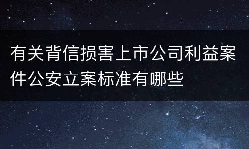 有关背信损害上市公司利益案件公安立案标准有哪些