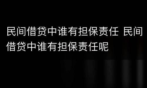 民间借贷中谁有担保责任 民间借贷中谁有担保责任呢