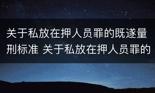 关于私放在押人员罪的既遂量刑标准 关于私放在押人员罪的既遂量刑标准
