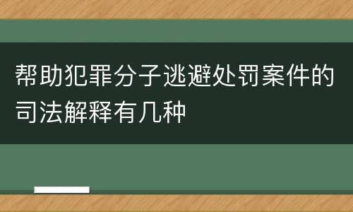 帮助犯罪分子逃避处罚案件的司法解释有几种