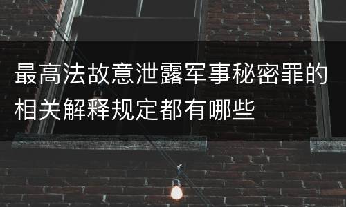 最高法故意泄露军事秘密罪的相关解释规定都有哪些