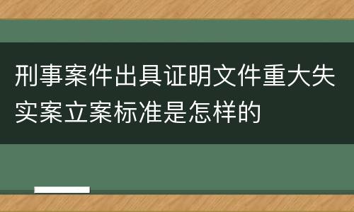 刑事案件出具证明文件重大失实案立案标准是怎样的