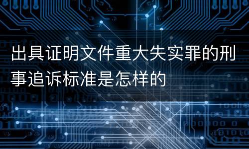 出具证明文件重大失实罪的刑事追诉标准是怎样的