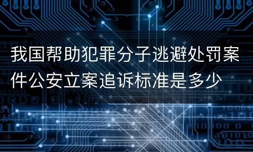 我国帮助犯罪分子逃避处罚案件公安立案追诉标准是多少