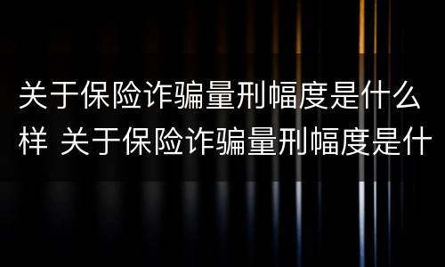 关于保险诈骗量刑幅度是什么样 关于保险诈骗量刑幅度是什么样的标准