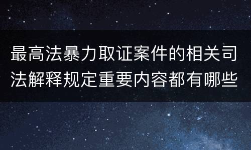 最高法暴力取证案件的相关司法解释规定重要内容都有哪些