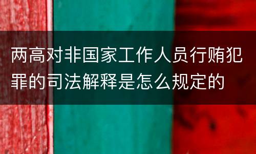 两高对非国家工作人员行贿犯罪的司法解释是怎么规定的