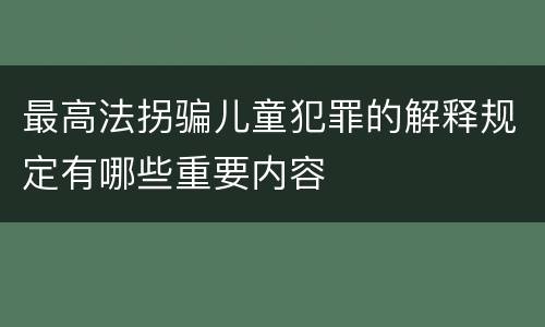 最高法拐骗儿童犯罪的解释规定有哪些重要内容