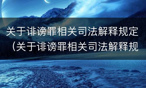 关于诽谤罪相关司法解释规定（关于诽谤罪相关司法解释规定解读）