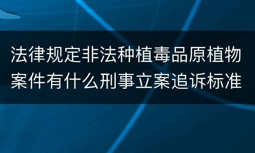 法律规定非法种植毒品原植物案件有什么刑事立案追诉标准