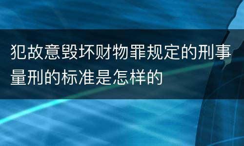 犯故意毁坏财物罪规定的刑事量刑的标准是怎样的