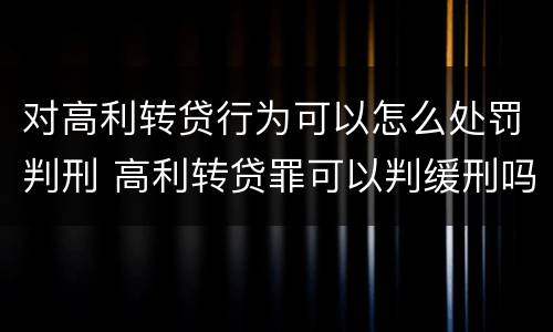 对高利转贷行为可以怎么处罚判刑 高利转贷罪可以判缓刑吗?