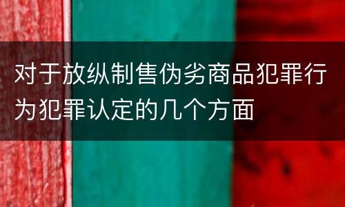 对于放纵制售伪劣商品犯罪行为犯罪认定的几个方面
