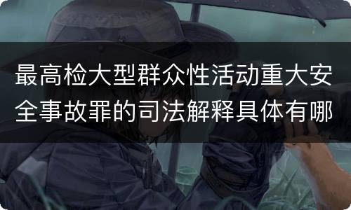 最高检大型群众性活动重大安全事故罪的司法解释具体有哪些