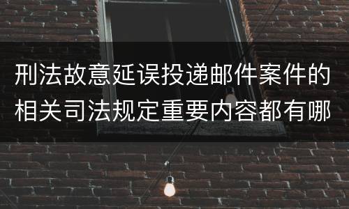 刑法故意延误投递邮件案件的相关司法规定重要内容都有哪些