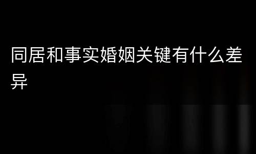 同居和事实婚姻关键有什么差异