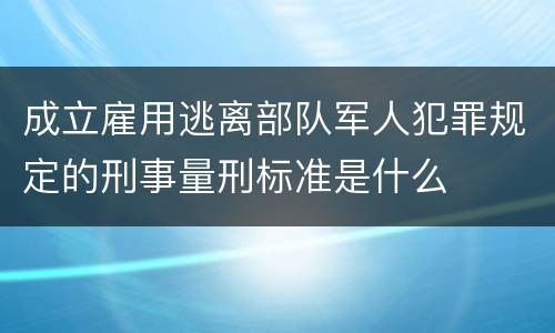 成立雇用逃离部队军人犯罪规定的刑事量刑标准是什么