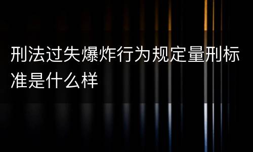 刑法过失爆炸行为规定量刑标准是什么样