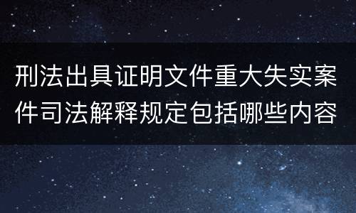 刑法出具证明文件重大失实案件司法解释规定包括哪些内容