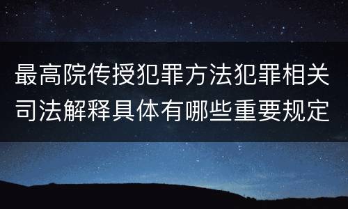 最高院传授犯罪方法犯罪相关司法解释具体有哪些重要规定