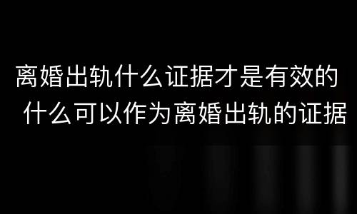 离婚出轨什么证据才是有效的 什么可以作为离婚出轨的证据