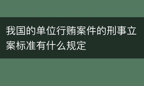 我国的单位行贿案件的刑事立案标准有什么规定