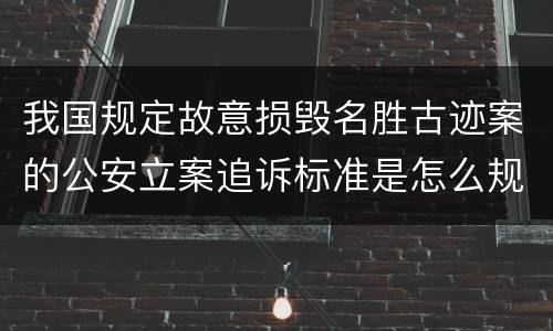 我国规定故意损毁名胜古迹案的公安立案追诉标准是怎么规定