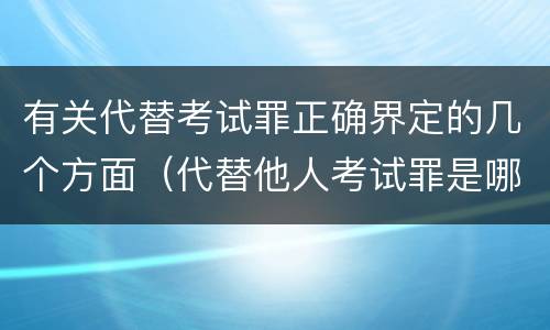 有关代替考试罪正确界定的几个方面（代替他人考试罪是哪年规定）