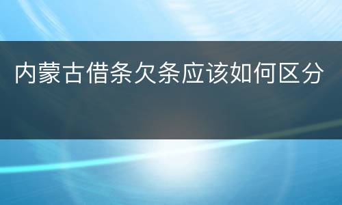内蒙古借条欠条应该如何区分