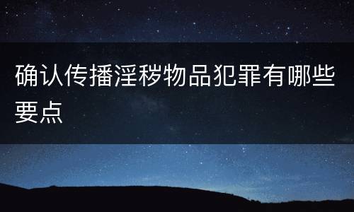 确认传播淫秽物品犯罪有哪些要点