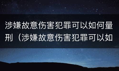 涉嫌故意伤害犯罪可以如何量刑（涉嫌故意伤害犯罪可以如何量刑呢）