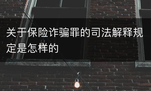 关于保险诈骗罪的司法解释规定是怎样的