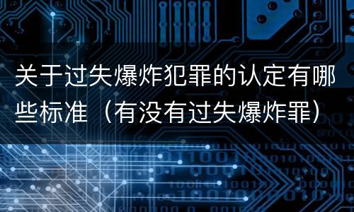 关于过失爆炸犯罪的认定有哪些标准（有没有过失爆炸罪）