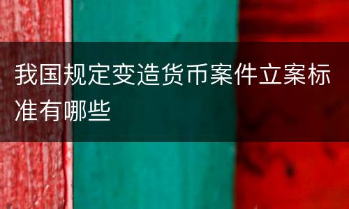 我国规定变造货币案件立案标准有哪些