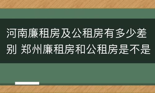 河南廉租房及公租房有多少差别 郑州廉租房和公租房是不是一样