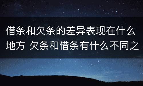 借条和欠条的差异表现在什么地方 欠条和借条有什么不同之处