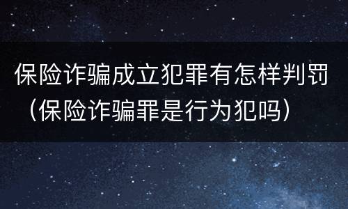 保险诈骗成立犯罪有怎样判罚（保险诈骗罪是行为犯吗）