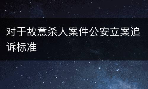 对于故意杀人案件公安立案追诉标准