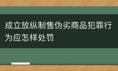 成立放纵制售伪劣商品犯罪行为应怎样处罚
