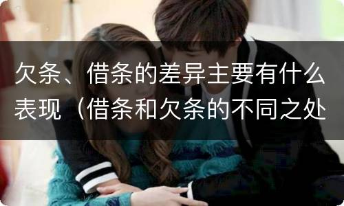 欠条、借条的差异主要有什么表现（借条和欠条的不同之处有哪些）