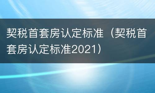 契税首套房认定标准（契税首套房认定标准2021）