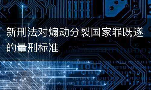新刑法对煽动分裂国家罪既遂的量刑标准