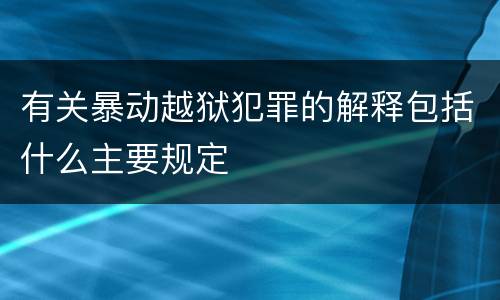 有关暴动越狱犯罪的解释包括什么主要规定