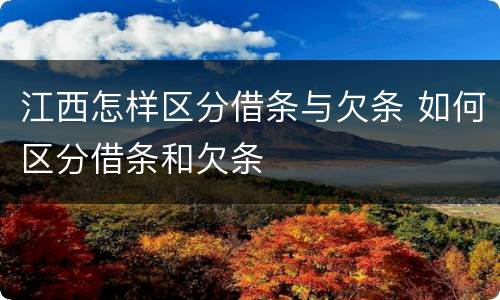 江西怎样区分借条与欠条 如何区分借条和欠条