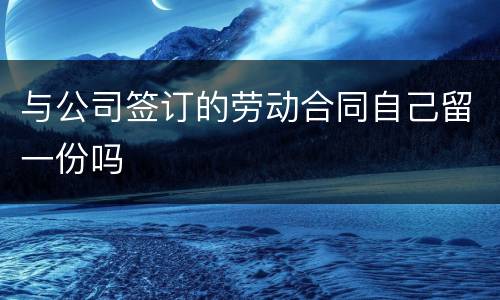 与公司签订的劳动合同自己留一份吗