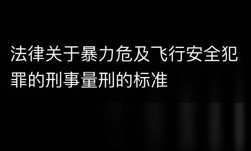 法律关于暴力危及飞行安全犯罪的刑事量刑的标准