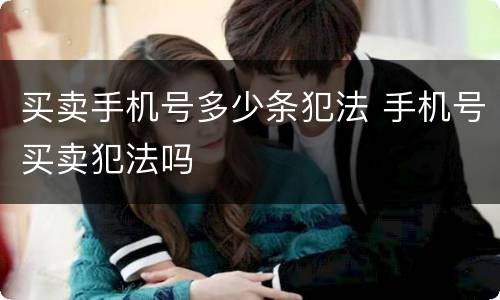 买卖手机号多少条犯法 手机号买卖犯法吗