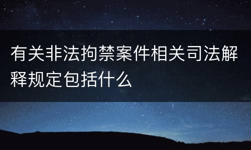 有关非法拘禁案件相关司法解释规定包括什么