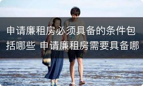 申请廉租房必须具备的条件包括哪些 申请廉租房需要具备哪些条件